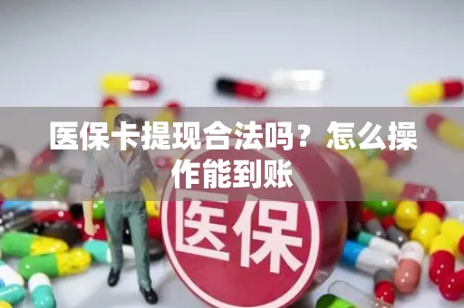 医保卡提现合法吗？怎么操作能到账